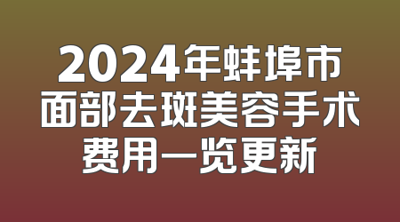 2024年蚌埠市面部去斑美容手术费用一览更新