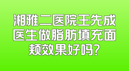 湘雅二医院王先成医生做脂肪填充面颊效果好吗？