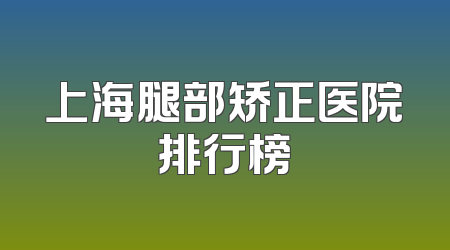 上海腿部矫正医院排行榜
