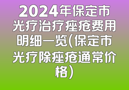 2024年保定市光疗治疗痤疮费用明细一览（保定市光疗除痤疮通常价格）