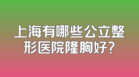 上海有哪些公立整形医院隆胸好？