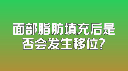 面部脂肪填充后是否会发生移位？