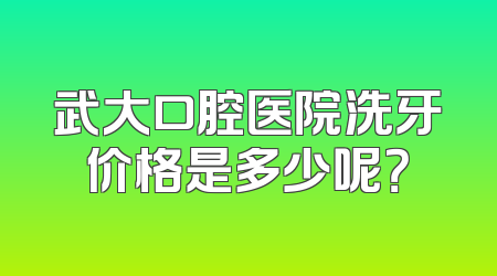 武大口腔医院洗牙价格是多少呢？