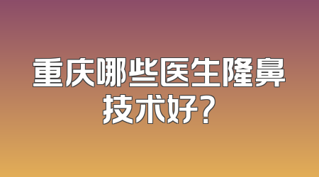 重庆哪些医生隆鼻技术好？