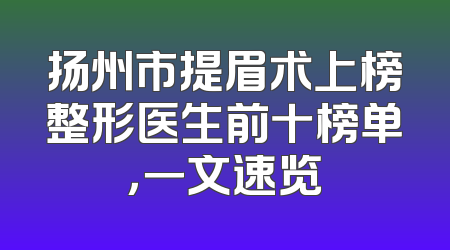 扬州市提眉术上榜整形医生前十榜单，一文速览