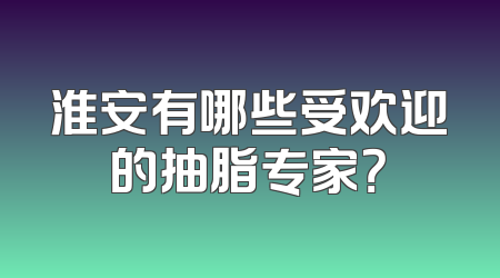 淮安有哪些受欢迎的抽脂专家？