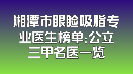 湘潭市眼睑吸脂专业医生榜单：公立三甲名医一览