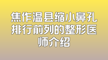 焦作温县缩小鼻孔排行前列的整形医师介绍