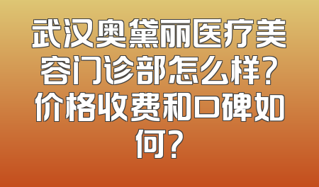 武汉奥黛丽医疗美容门诊部怎么样？价格收费和口碑如何？