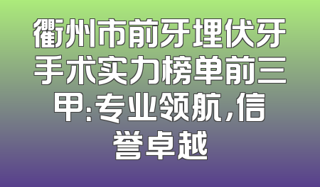 衢州市前牙埋伏牙手术实力榜单前三甲：专业领航，信誉卓越