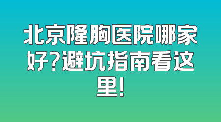北京隆胸医院哪家好？避坑指南看这里！