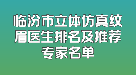 临汾市立体仿真纹眉医生排名及推荐专家名单