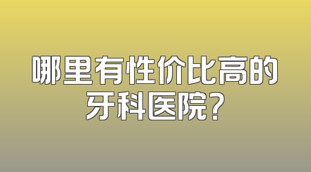 哪里有性价比高的牙科医院？