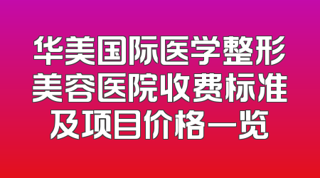 华美国际医学整形美容医院收费标准及项目价格一览