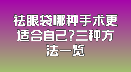 祛眼袋哪种手术更适合自己？三种方法一览