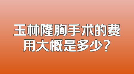 玉林隆胸手术的费用大概是多少？