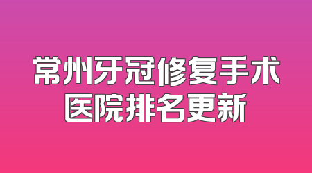 常州牙冠修复手术医院排名更新