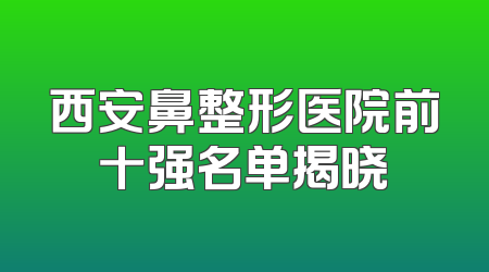 西安鼻整形医院前十强名单揭晓
