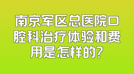 南京军区总医院口腔科治疗体验和费用是怎样的？
