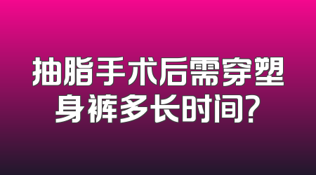 抽脂手术后需穿塑身裤多长时间？