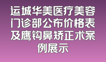 运城华美医疗美容门诊部公布价格表及鹰钩鼻矫正术案例展示