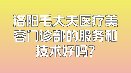 洛阳毛大夫医疗美容门诊部的服务和技术好吗？