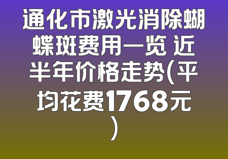 通化市激光消除蝴蝶斑费用一览 近半年价格走势(平均花费1768元)