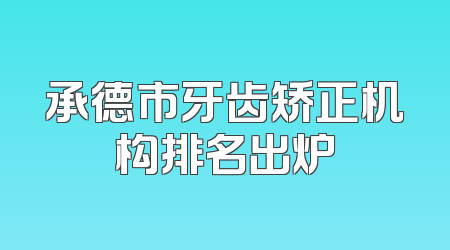 承德市牙齿矫正机构排名出炉