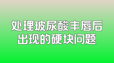 处理玻尿酸丰唇后出现的硬块问题