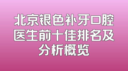 北京银色补牙口腔医生前十佳排名及分析概览