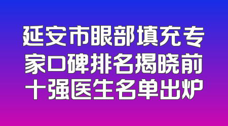 延安市眼部填充专家口碑排名揭晓前十强医生名单出炉