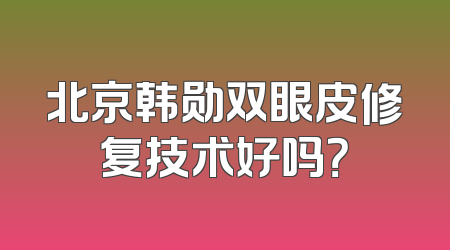 北京韩勋双眼皮修复技术好吗？