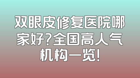 双眼皮修复医院哪家好？全国高人气机构一览！