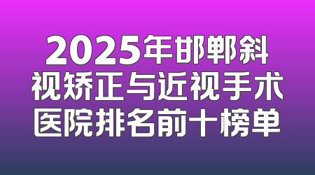2025年邯郸斜视矫正与近视手术医院排名前十榜单