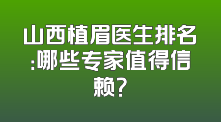 山西植眉医生排名：哪些专家值得信赖？