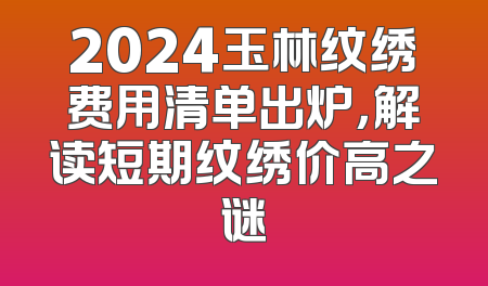 2024玉林纹绣费用清单出炉，解读短期纹绣价高之谜