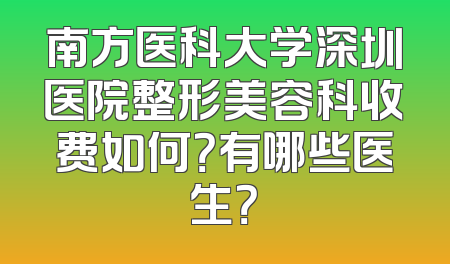 南方医科大学深圳医院整形美容科收费如何？有哪些医生？
