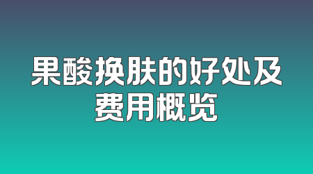 果酸换肤的好处及费用概览
