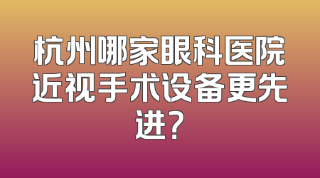 杭州哪家眼科医院近视手术设备更先进？