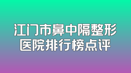 江门市鼻中隔整形医院排行榜点评