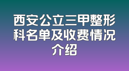 西安公立三甲整形科名单及收费情况介绍