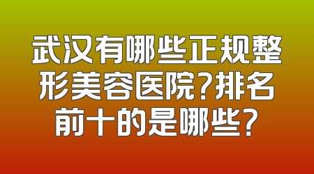武汉有哪些正规整形美容医院？排名前十的是哪些？