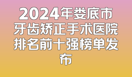 2024年娄底市牙齿矫正手术医院排名前十强榜单发布