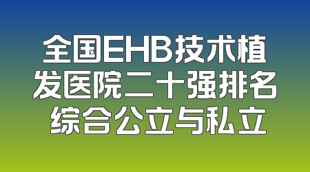 全国EHB技术植发医院二十强排名 综合公立与私立