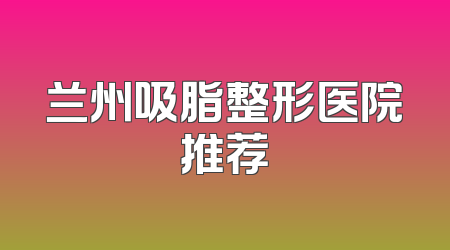 兰州吸脂整形医院推荐