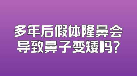 多年后假体隆鼻会导致鼻子变矮吗？
