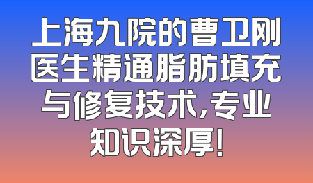 上海九院的曹卫刚医生精通脂肪填充与修复技术，专业知识深厚！
