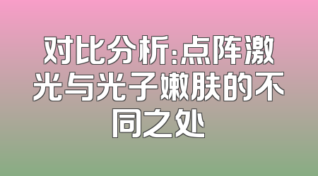 对比分析：点阵激光与光子嫩肤的不同之处