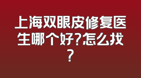 上海双眼皮修复医生哪个好？怎么找？