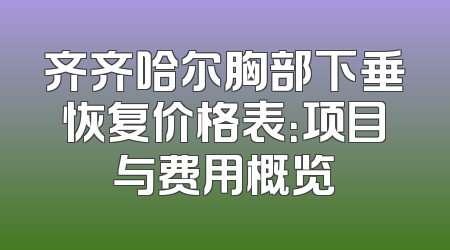 齐齐哈尔胸部下垂恢复价格表：项目与费用概览